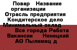 Повар › Название организации ­ VBGR › Отрасль предприятия ­ Кондитерское дело › Минимальный оклад ­ 30 000 - Все города Работа » Вакансии   . Ненецкий АО,Пылемец д.